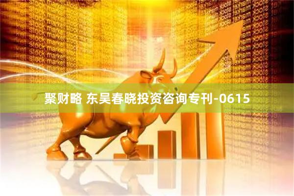 聚财略 东吴春晓投资咨询专刊-0615