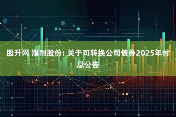股升网 濮耐股份: 关于可转换公司债券2025年付息公告