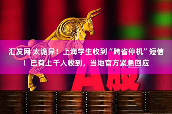 汇发网 太诡异！上海学生收到“跨省停机”短信！已有上千人收到，当地官方紧急回应