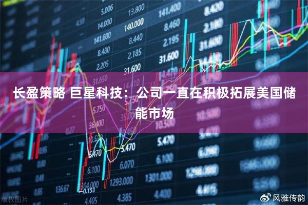 长盈策略 巨星科技：公司一直在积极拓展美国储能市场