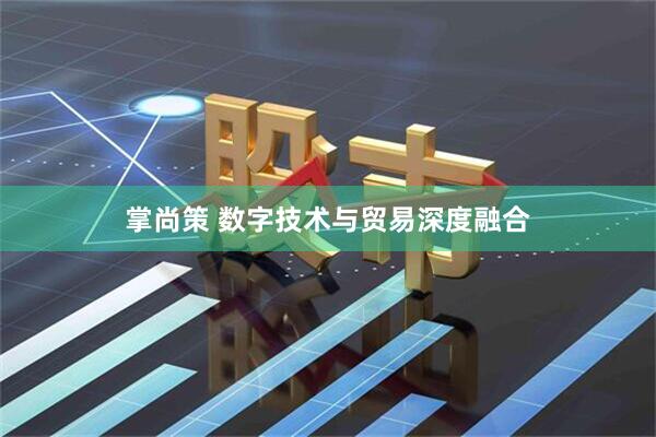 掌尚策 数字技术与贸易深度融合