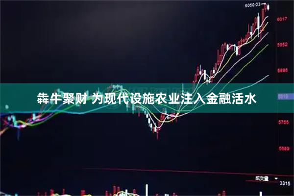 犇牛聚财 为现代设施农业注入金融活水